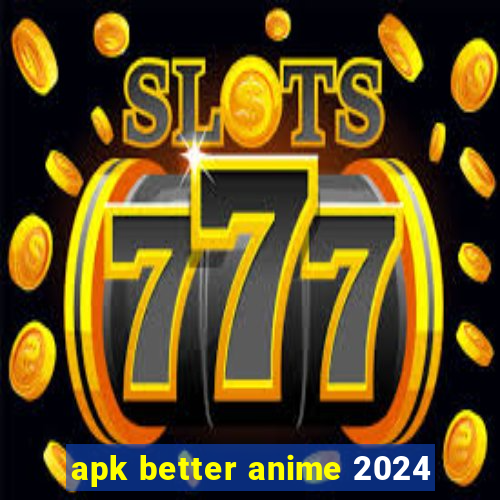 apk better anime 2024